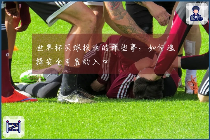 世界杯买球投注的那些事，如何选择安全可靠的入口