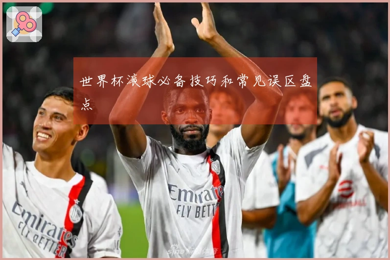 世界杯滚球必备技巧和常见误区盘点