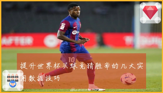 提升世界杯买球竞猜胜率的几大实用数据技巧