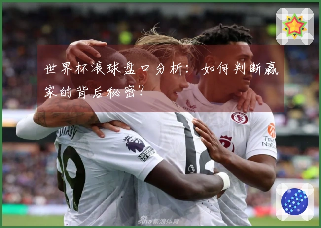 世界杯滚球盘口分析：如何判断赢家的背后秘密？