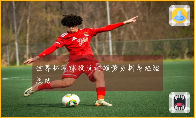 世界杯滚球投注的趋势分析与经验总结