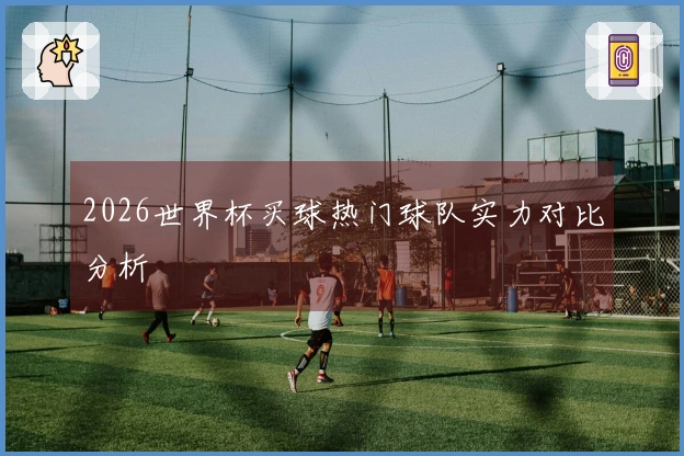 2026世界杯买球热门球队实力对比分析