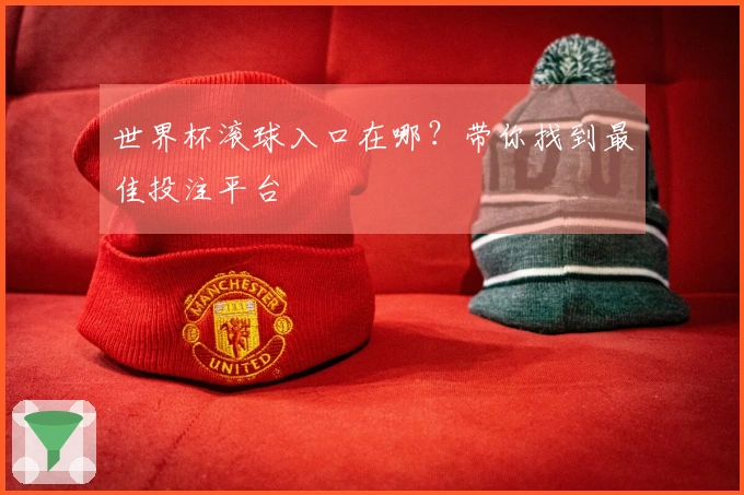 世界杯滚球入口在哪？带你找到最佳投注平台