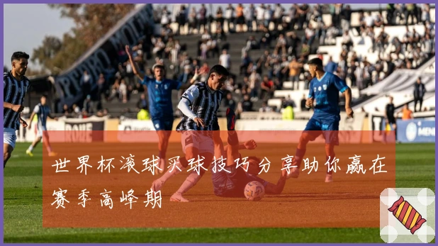 世界杯滚球买球技巧分享助你赢在赛季高峰期