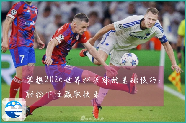 掌握2026世界杯买球的基础技巧，轻松下注赢取快乐