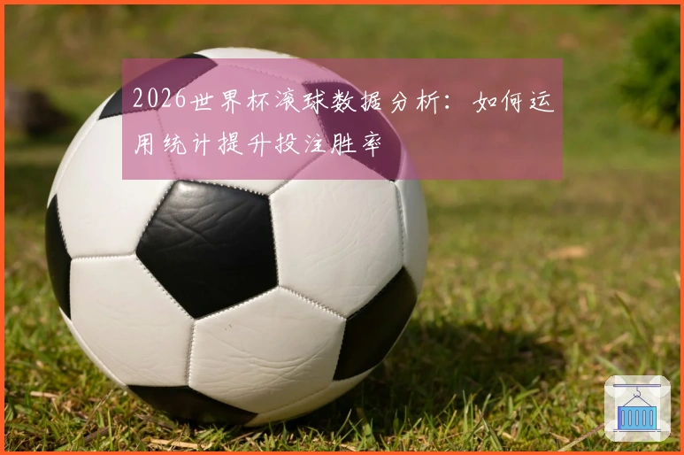 2026世界杯滚球数据分析：如何运用统计提升投注胜率