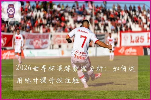 2026世界杯滚球数据分析：如何运用统计提升投注胜率
