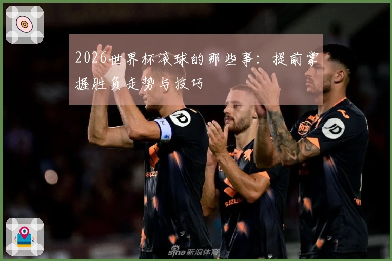2026世界杯滚球的那些事：提前掌握胜负走势与技巧