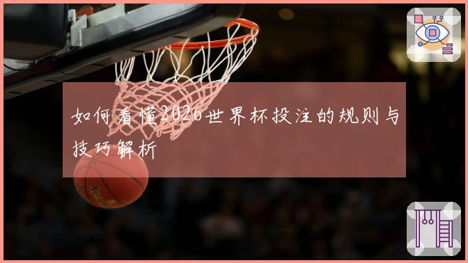如何看懂2026世界杯投注的规则与技巧解析
